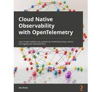 Cloud-Native Observability with OpenTelemetry: Learn to gain visibility into systems by combining tracing, metrics, and logging with OpenTelemetry