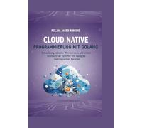 Cloud Native PROGRAMMIERUNG MIT GOLANG: Entwicklung robuster Microservices und leistungsstarker Systeme mit Googles leistungsstarker Sprache