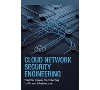 Cloud Network Security Engineering: Practical Manual for Protecting Traffic and Infrastructure (Applied Engineering for Cloud, Embedded Systems, and Game Development)