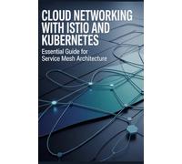 Cloud Networking with Istio and Kubernetes: Essential Guide for Service Mesh Architecture