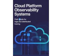 Cloud Platform Observability Systems: Field Guide for Logs and Distributed Tracing (Advanced Application, Embedded & Cloud Engineering Series)