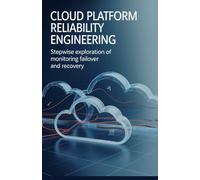 Cloud Platform Reliability Engineering: Stepwise Exploration of Monitoring Failover and Recovery (Applied Game, Embedded & Cloud Systems Series)