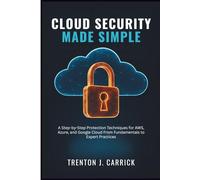 Cloud Security Made Simple: A Step-by-Step Protection Techniques for AWS, Azure, and Google Cloud From Fundamentals to Expert Practices