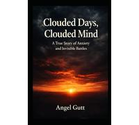 Clouded Days, Clouded Mind: A True Story of Anxiety, Agoraphobia, and Invisible Battles (INSIDE THE STORM)