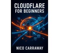 CLOUDFLARE FOR BEGINNERS: THE STEP-BY-STEP GUIDE TO WORKERS, PAGES, R2, D1, AND BUILDING LIGHTNING-FAST EDGE APPLICATIONS