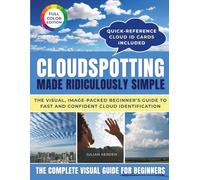 Cloudspotting Made Ridiculously Simple: A beginner’s visual guide to identify clouds, read tomorrow’s weather, and rediscover the joy of looking up