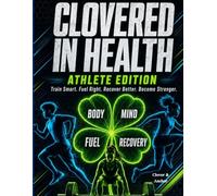 Clovered in Health: Athlete Edition: Train Hard. Fuel Right. Recover Better. Become Stronger
