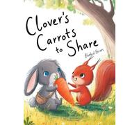 Clover's Carrots to Share: A Heartwarming Rabbit Story About Friendship and the Joy of Sharing for Kids Ages 3-5: A Heartwarming Rabbit Story About ... and the Joy of Sharing for Kids Ages