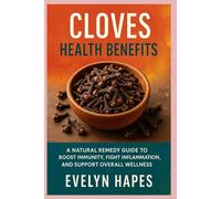 Cloves Health Benefits: A Natural Remedy Guide to Boost Immunity, Fight Inflammation, and Support Overall Wellness