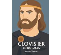 Clovis 1er : ses plus grands exploits en 100 pages: Le chef barbare devenu roi chrétien, qui fit de la foi l’arme d’un empire naissant.
