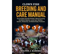 CLOWN FISH BREEDING AND CARE MANUAL: The Complete Clownfish Breeder's Manual Covering Broodstock Selection, Larval Care, Nutrition, Genetics, Biosecurity, and Market-Ready Production