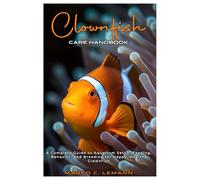 Clownfish Care Handbook: A Complete Guide to Aquarium Setup, Feeding, Behavior, and Breeding for Happy, Healthy Clownfish