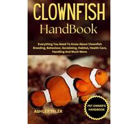 CLOWNFISH HANDBOOK: Everything You Need To Know About Clownfish Breeding, Behaviour, Socialising, Habitat, Health Care, Handling And Much More.