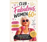 Club of Fabulous Women 60+: A Funny and Heartwarming Guide for Women Who Still Have Dreams, Energy, and a Long List of Crazy Ideas