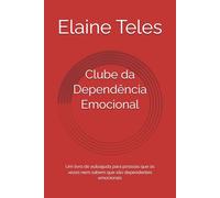 Clube da Dependência Emocional: Um livro de autoajuda para pessoas que às vezes nem sabem que são dependentes emocionais