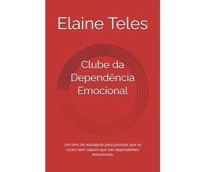 Clube da Dependência Emocional: Um livro de autoajuda para pessoas que às vezes nem sabem que são dependentes emocionais