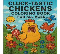 CLUCK-TASTIC CHICKENS COLORING BOOK FOR ALL AGES: 40+ Fun and Feathered Scenes to Spark Creativity, Unique Whimsical Chickens to Color, Love, and Laugh With, Gift for Chicken lovers of any age.