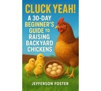 Cluck Yeah! A 30 Day Beginner's Guide to Raising Backyard Chickens: Raise Happy Hens, Build the Perfect Coop, and Enjoy Fresh Eggs at Home-A Fun, Easy Guide for First-Time Chicken Keepers