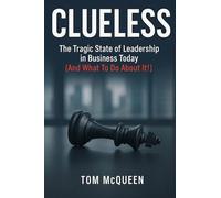 Clueless: The Tragic State of Leadership in Business Today - And What To Do About It!