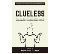 CLUELESS: Why You Don’t Know What Matters, and How to Finally Choose the Right Direction