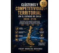 Clústeres y Competitividad Territorial en el Estado Chile 2026-2126: Cómo diseñar carteras regionales, encadenamientos productivos, formación ... (Plan Estratégico Chile 2026-2126)