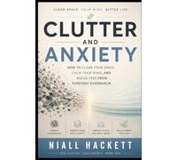 Clutter and Anxiety: How to Clear Your Space, Calm Your Mind, and Break Free from Everyday Overwhelm