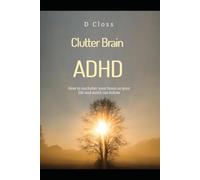 Clutter Brain: How to unclutter your brain so your life and mind can follow