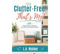 CLUTTER FREE! THAT'S ME!: 101 Simple Ways to Organize Your Home and Clear the Clutter