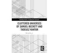 Cluttered Universes of Samuel Beckett and Tadeusz Kantor (Routledge Studies in Comparative Literature)