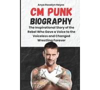 CM PUNK BIOGRAPHY: The Inspirational Story of the Rebel Who Gave a Voice to the Voiceless and Changed Wrestling Forever (WWE ICONS: The Life and Legacy of Wrestling Superstars)