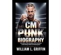 CM PUNK BIOGRAPHY: The Voice of the Voiceless, The True Story of Wrestling’s Rebel and Redemption