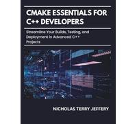 CMake Essentials For C++ Developers: Streamline Your Builds, Testing, and Deployment in Advanced C++ Projects