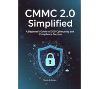CMMC 2.0 Simplified: A Beginner’s Guide to DoD Cybersecurity and Compliance Success (CMMC 2.0 Mastery Series - From Fundamentals to Full Compliance)