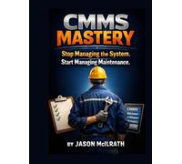 CMMS MASTERY: Stop Managing the System. Start Managing Maintenance. (The Smart Maintenance 4.0 Library)