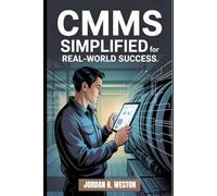 CMMS Simplified for Real-World Success: A Practical Guide to Saving Time, Cutting Costs, and Scaling Maintenance Systems Like a Pro - with Confidence (Asset Management Updates)