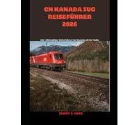 CN Kanada Zug Reiseführer 2026: Ein vollständiger Reiseführer für Kanada mit der Bahn (The Train Traveler Series)