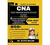 CNA STUDY GUIDE 2026-2027: “Comprehensive CNA Exam Prep with over 850+ Practice Questions with Detailed Explanations, Step-by-Step Skills Checklists, ... to Pass on the First Try” (TICKET TO SUCCESS)