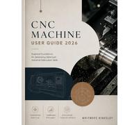 CNC MACHINE USER GUIDE 2026: Essential Foundations for Developing Advanced Industrial Fabrication Skills