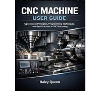 CNC Machine User Guide: Step-by-Step Instructions for Operating, Programming, and Maintaining CNC Machines