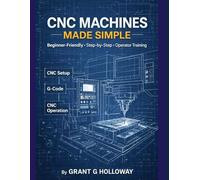CNC Machines Made Simple: A Practical User Guide for Beginners and Operators