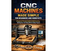 CNC MACHINES MADE SIMPLE FOR BEGINNERS AND HOBBYISTS: A Beginner-Friendly Guide to Understanding, Setting Up, and Using CNC for Hobby Projects (DIY GUIDEBOOKS)