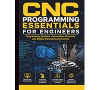 CNC Programming Essentials for Engineers: Programming Systems, Automation Networks, and Digital Manufacturing Control