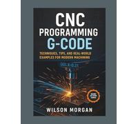 CNC Programming with G-Code: Techniques, Tips, and Real-World Examples for Modern Machining (The CNC Mastery Series)