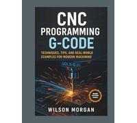 CNC Programming with G-Code: Techniques, Tips, and Real-World Examples for Modern Machining (The CNC Mastery Series)