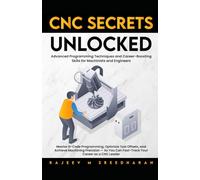 CNC SECRETS UNLOCKED: Advanced programming techniques and career boosting skills for machinists and engineers