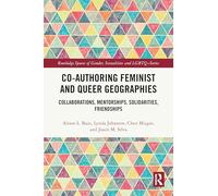Co-authoring Feminist and Queer Geographies: Collaborations, Mentorships, Solidarities, Friendships (Routledge Spaces of Gender, Sexualities and LGBTQ+ Series)