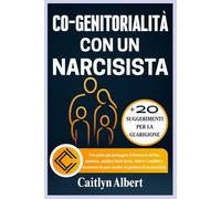 CO-GENITORIALITÀ CON UN NARCISISTA: Una guida per proteggere il benessere del tuo bambino, stabilire limiti fermi, ridurre i conflitti e mantenere la pace mentre sei genitore di un narcisista