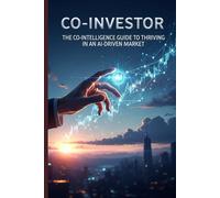 Co-Investor: The Co-Intelligence Guide to Thriving in an AI-Driven Market (AI investment mindset for everyday investors)