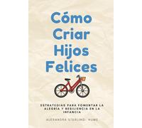 Cómo Criar hijos Felices: Estrategias para Fomentar la Alegría y Resiliencia en la Infancia