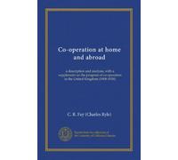 Co-operation at home and abroad: a description and analysis, with a supplement on the progress of co-operation in the United Kingdom (1908-1918)